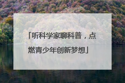 听科学家聊科普，点燃青少年创新梦想