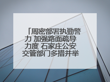 周密部署执勤警力 加强路面疏导力度 石家庄公安交管部门多措并举确保考点周边交通环境良好