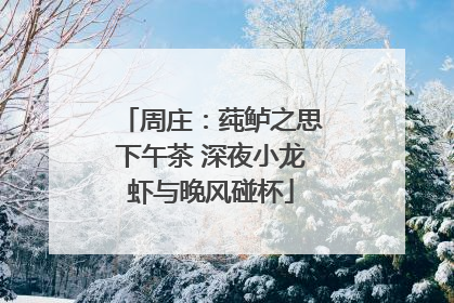 周庄：莼鲈之思下午茶 深夜小龙虾与晚风碰杯