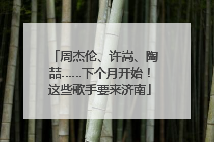 周杰伦、许嵩、陶喆……下个月开始！这些歌手要来济南