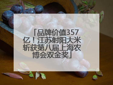 品牌价值357亿！江苏射阳大米斩获第八届上海农博会双金奖