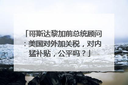 哥斯达黎加前总统顾问：美国对外加关税，对内猛补贴，公平吗？