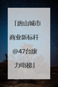 唐山城市商业新标杆@47台康力电梯