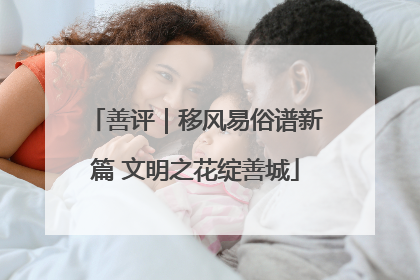 善评｜移风易俗谱新篇 文明之花绽善城
