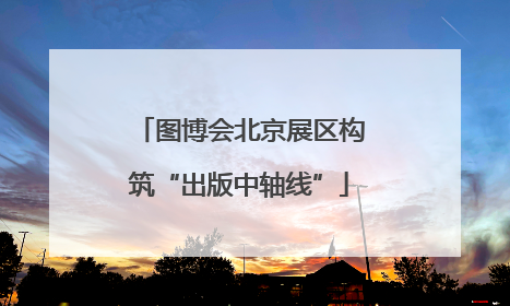 图博会北京展区构筑“出版中轴线”
