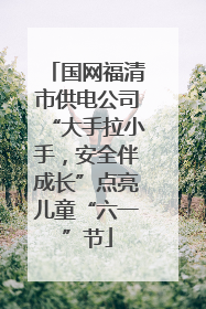 国网福清市供电公司“大手拉小手，安全伴成长”点亮儿童“六一”节
