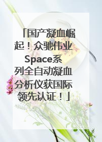 国产凝血崛起！众驰伟业Space系列全自动凝血分析仪获国际领先认证！