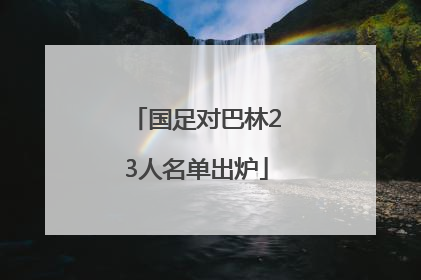 国足对巴林23人名单出炉
