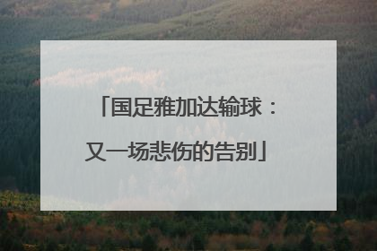 国足雅加达输球：又一场悲伤的告别