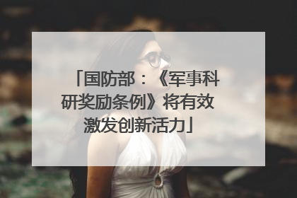 国防部：《军事科研奖励条例》将有效激发创新活力