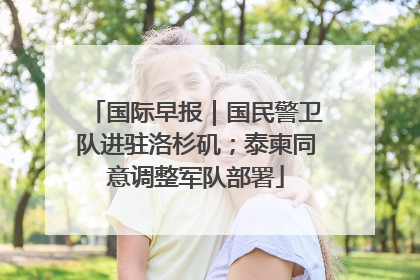 国际早报｜国民警卫队进驻洛杉矶；泰柬同意调整军队部署