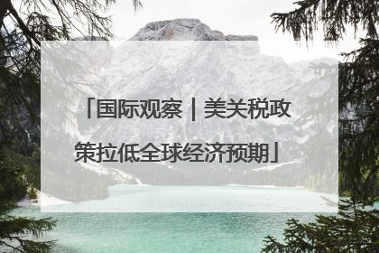 国际观察｜美关税政策拉低全球经济预期