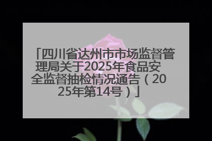 四川省达州市市场监督管理局关于2025年食品安全监督抽检情况通告（2025年第14号）