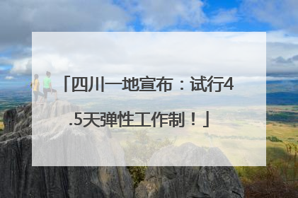 四川一地宣布：试行4.5天弹性工作制！