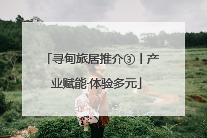 寻甸旅居推介③丨产业赋能·体验多元