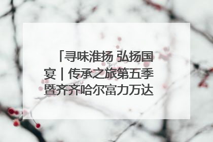 寻味淮扬 弘扬国宴｜传承之旅第五季暨齐齐哈尔富力万达嘉华酒店七周年庆典圆满落幕！