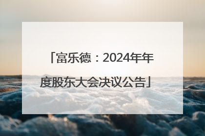 富乐德：2024年年度股东大会决议公告