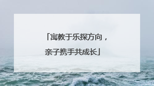 寓教于乐探方向，亲子携手共成长