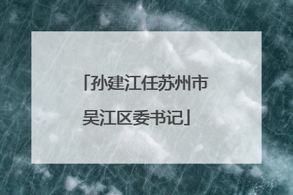 孙建江任苏州市吴江区委书记