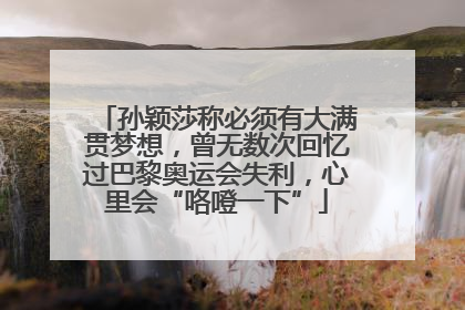 孙颖莎称必须有大满贯梦想，曾无数次回忆过巴黎奥运会失利，心里会“咯噔一下”