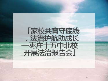 家校共育守底线，法治护航助成长—枣庄十五中北校开展法治报告会