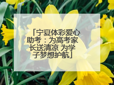 宁夏体彩爱心助考：为高考家长送清凉 为学子梦想护航