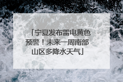 宁夏发布雷电黄色预警！未来一周南部山区多降水天气