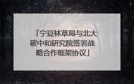 宁夏林草局与北大碳中和研究院签署战略合作框架协议