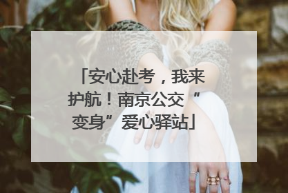 安心赴考，我来护航！南京公交“变身”爱心驿站