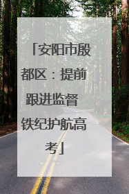 安阳市殷都区：提前跟进监督 铁纪护航高考