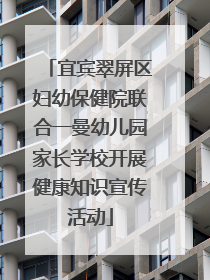 宜宾翠屏区妇幼保健院联合一曼幼儿园家长学校开展健康知识宣传活动