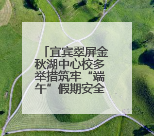 宜宾翠屏金秋湖中心校多举措筑牢“端午”假期安全防线