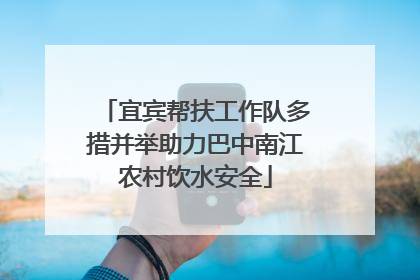 宜宾帮扶工作队多措并举助力巴中南江农村饮水安全