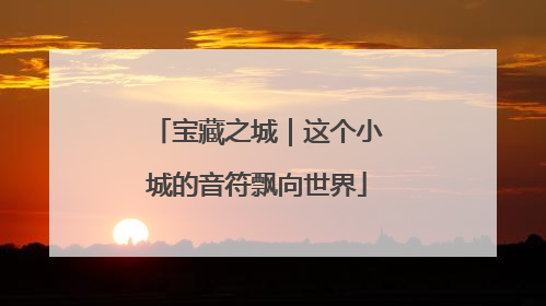 宝藏之城｜这个小城的音符飘向世界