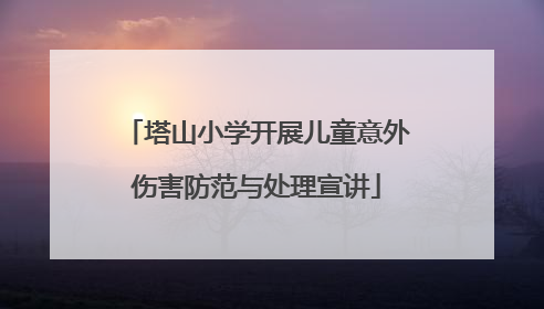 塔山小学开展儿童意外伤害防范与处理宣讲