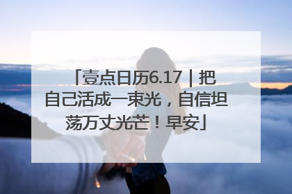 壹点日历6.17｜把自己活成一束光，自信坦荡万丈光芒！早安