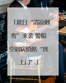 夏日“清凉刺客”来袭 警惕空调病悄然“找上门”