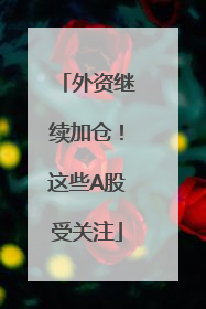 外资继续加仓！这些A股受关注