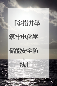 多措并举筑牢电化学储能安全防线