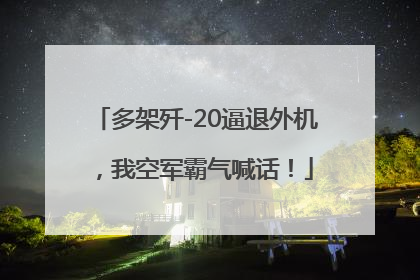 多架歼-20逼退外机，我空军霸气喊话！