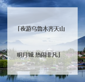 夜游乌鲁木齐天山明月城 热闹非凡