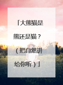大熊猫是熊还是猫？（把自然讲给你听）