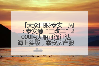 大众日报·泰安一周：泰安港“三改二”2000吨大船可通江达海上头版，泰安房产服务改革经验全省推广