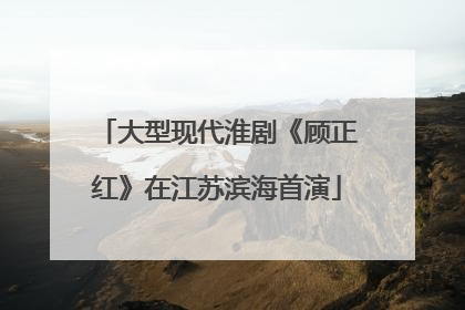 大型现代淮剧《顾正红》在江苏滨海首演