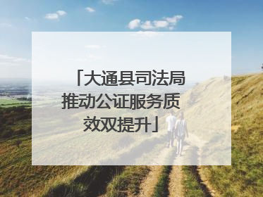 大通县司法局推动公证服务质效双提升