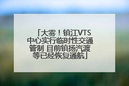 大雾！镇江VTS中心实行临时性交通管制 目前镇扬汽渡等已经恢复通航