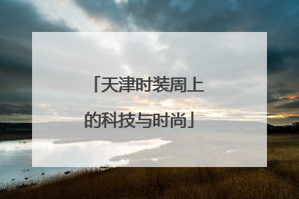 天津时装周上的科技与时尚