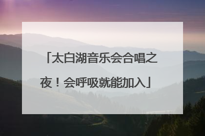 太白湖音乐会合唱之夜！会呼吸就能加入