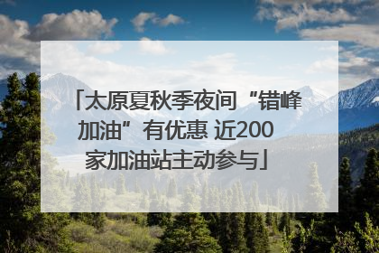 太原夏秋季夜间“错峰加油”有优惠 近200家加油站主动参与
