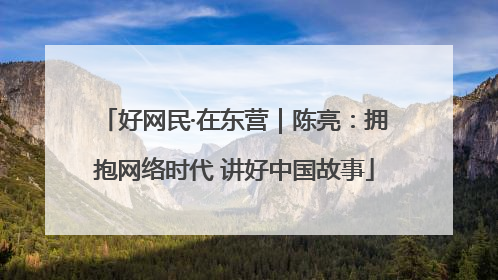 好网民·在东营｜陈亮：拥抱网络时代 讲好中国故事